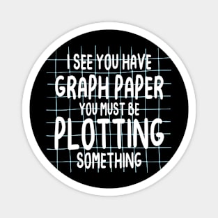 I See You Have Graph Paper You Must Be Plotting Something Magnet